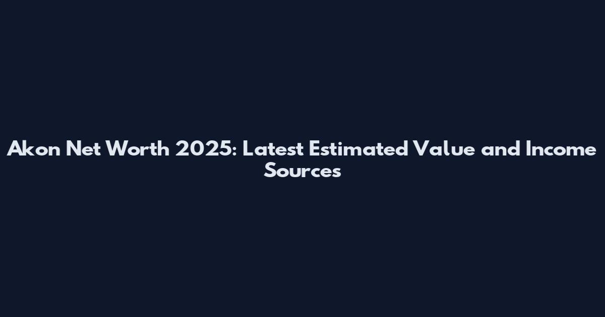 Akon Net Worth 2025: Latest Estimated Value and Income Sources