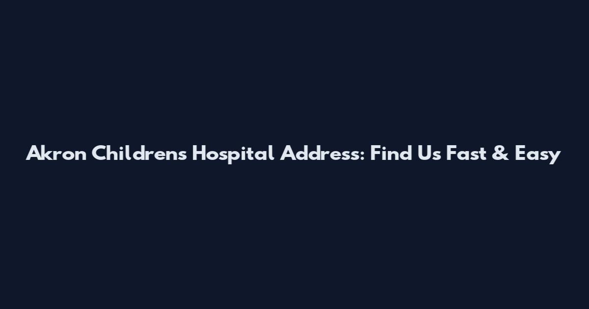 Akron Children's Hospital Address: Find Us Fast & Easy