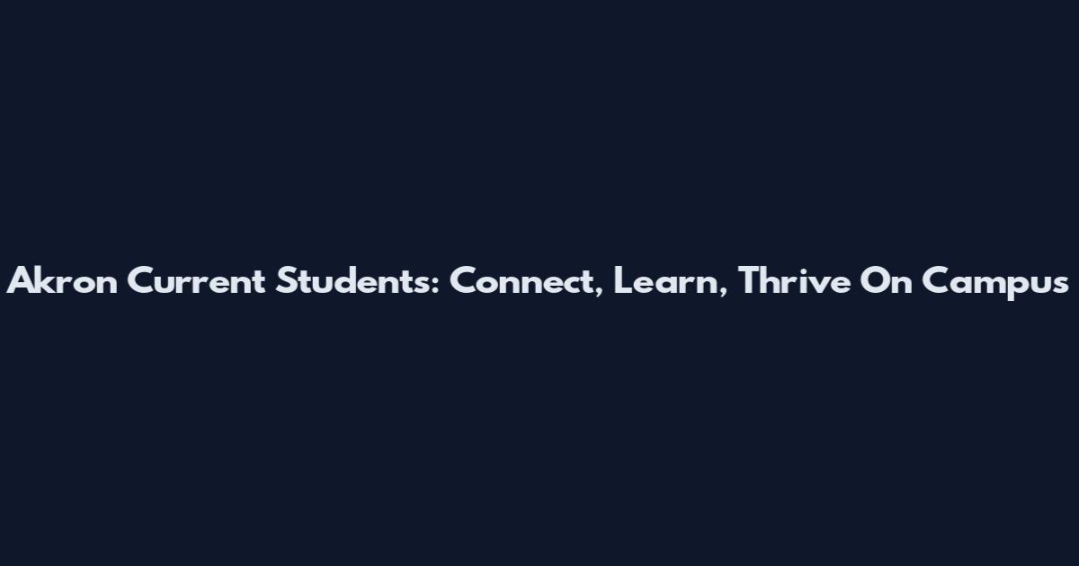 Akron Current Students: Connect, Learn, Thrive On Campus