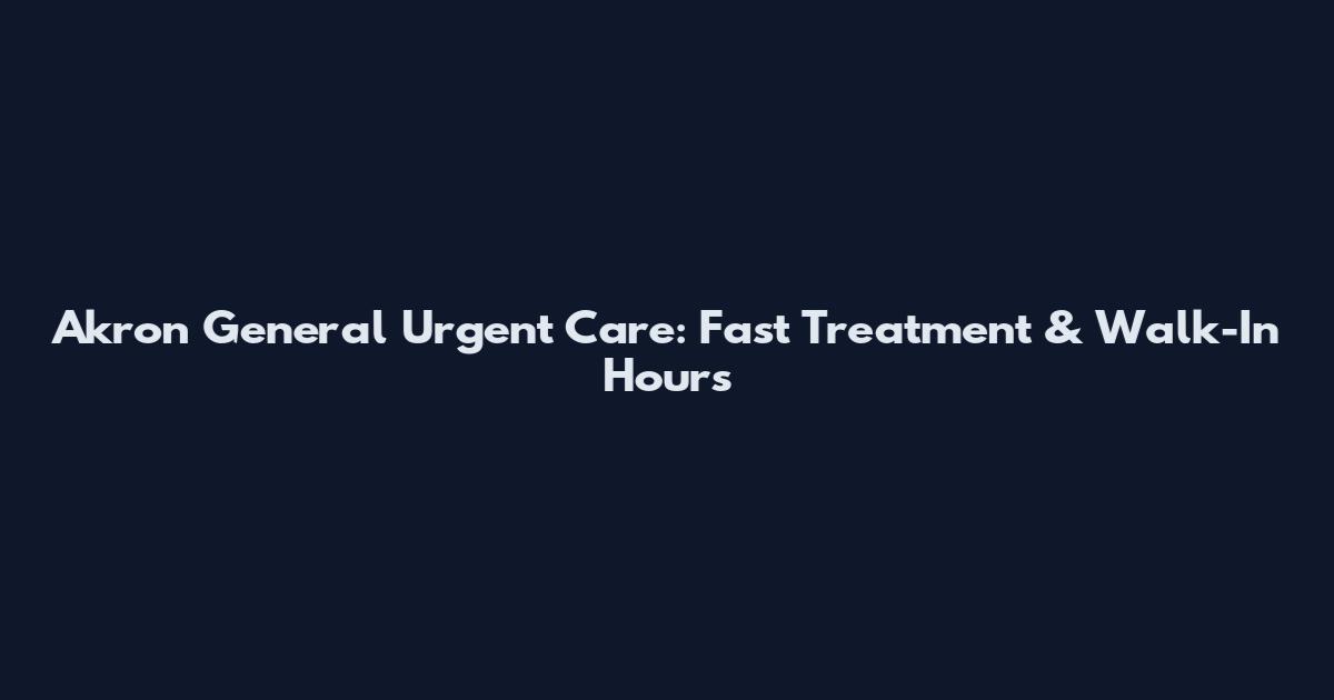 Akron General Urgent Care: Fast Treatment & Walk-In Hours