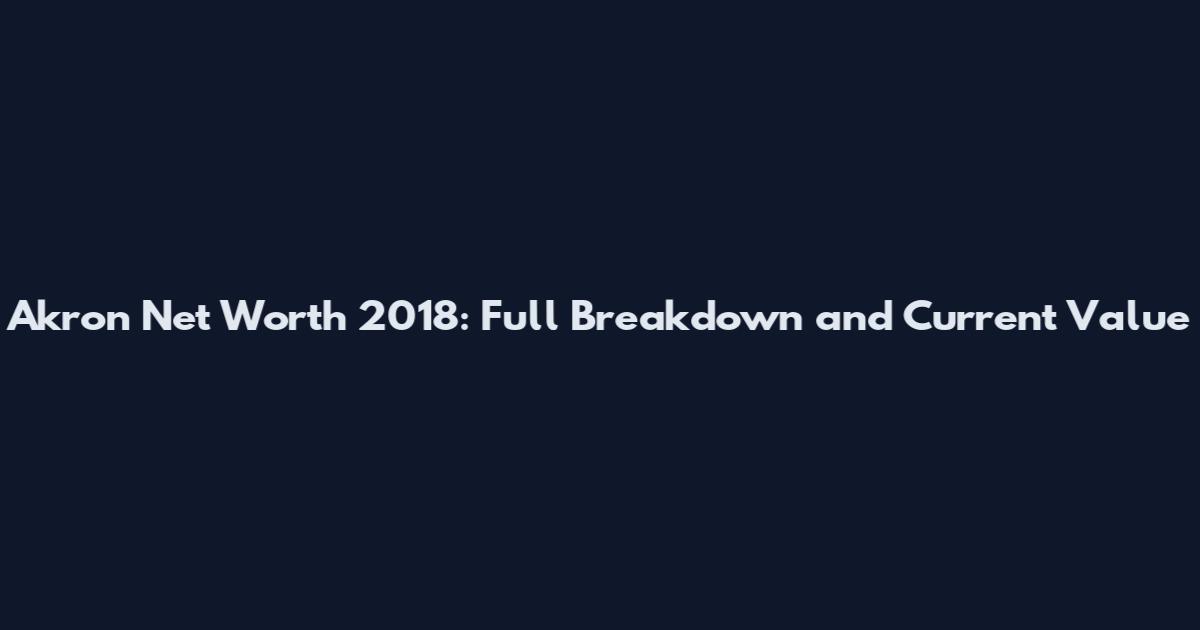 Akron Net Worth 2018: Full Breakdown and Current Value
