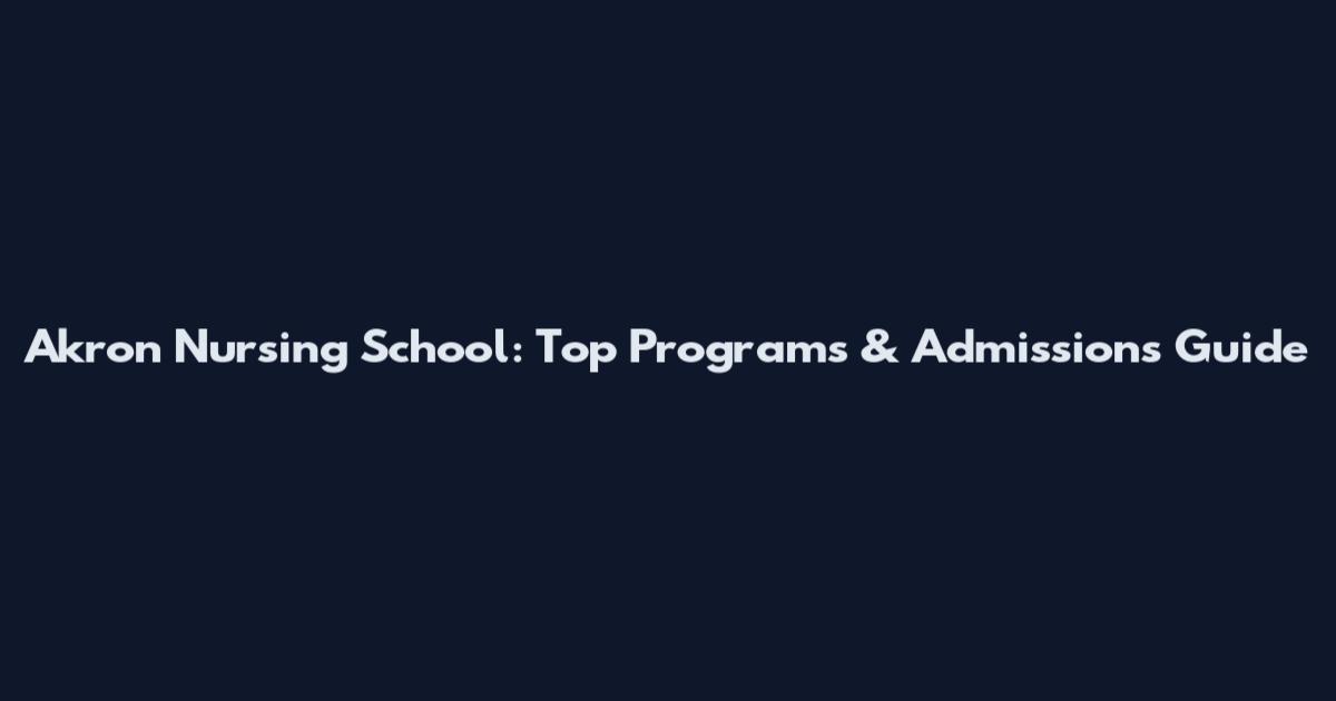Akron Nursing School: Top Programs & Admissions Guide