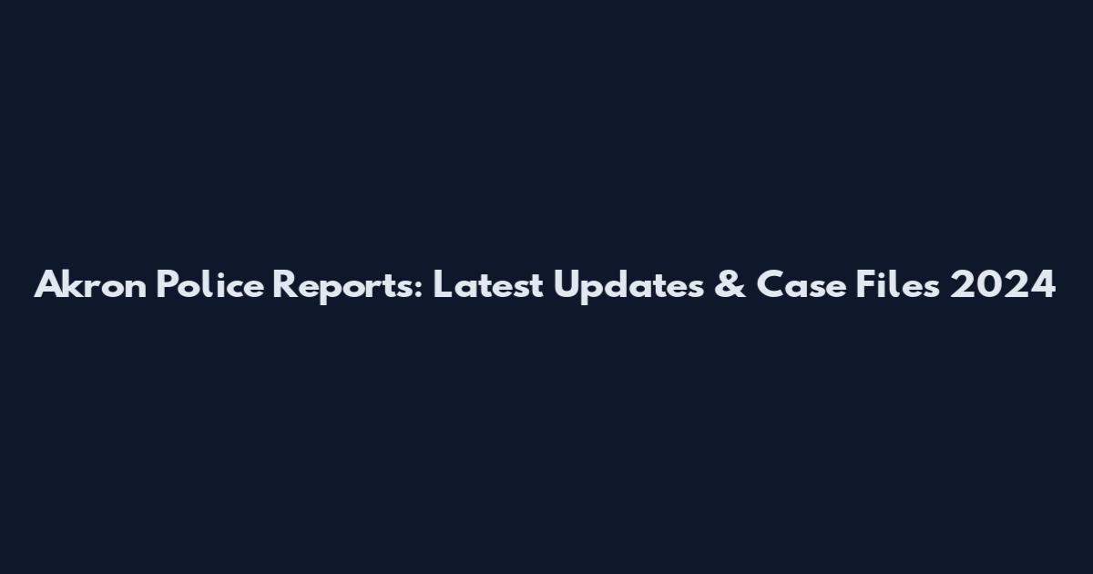 Akron Police Reports: Latest Updates & Case Files 2024