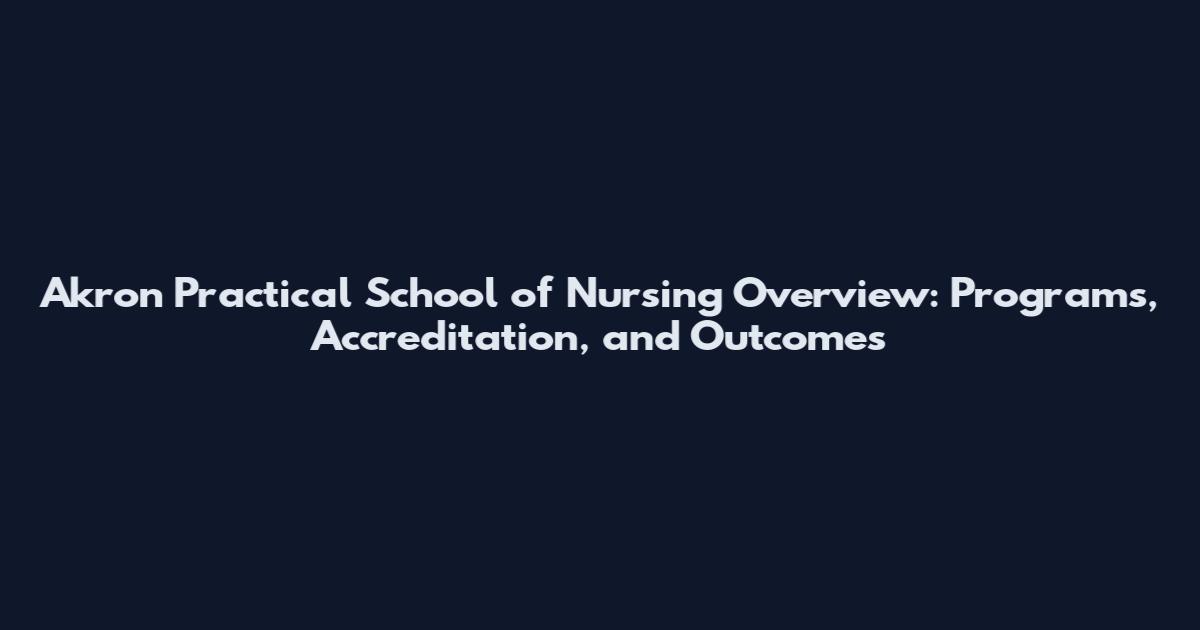 Akron Practical School of Nursing Overview: Programs, Accreditation, and Outcomes