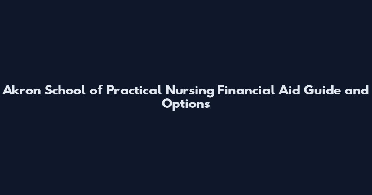 Akron School of Practical Nursing Financial Aid Guide and Options