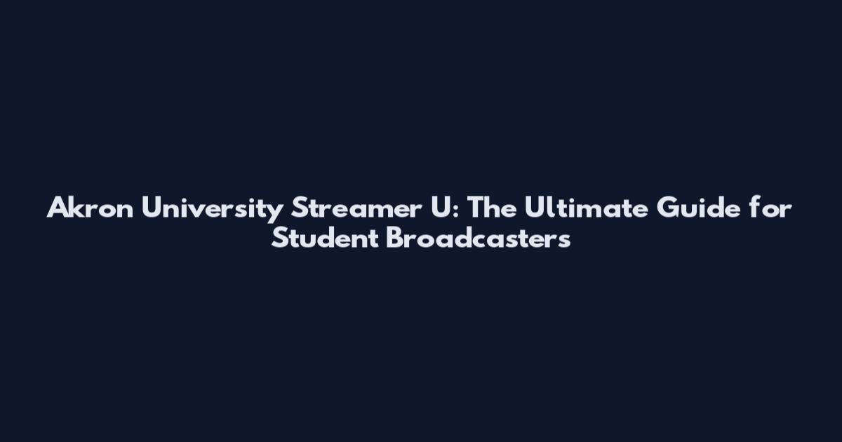 Akron University Streamer U: The Ultimate Guide for Student Broadcasters