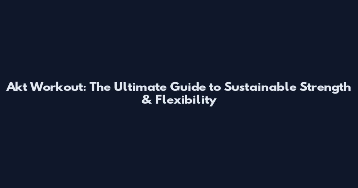 Akt Workout: The Ultimate Guide to Sustainable Strength & Flexibility