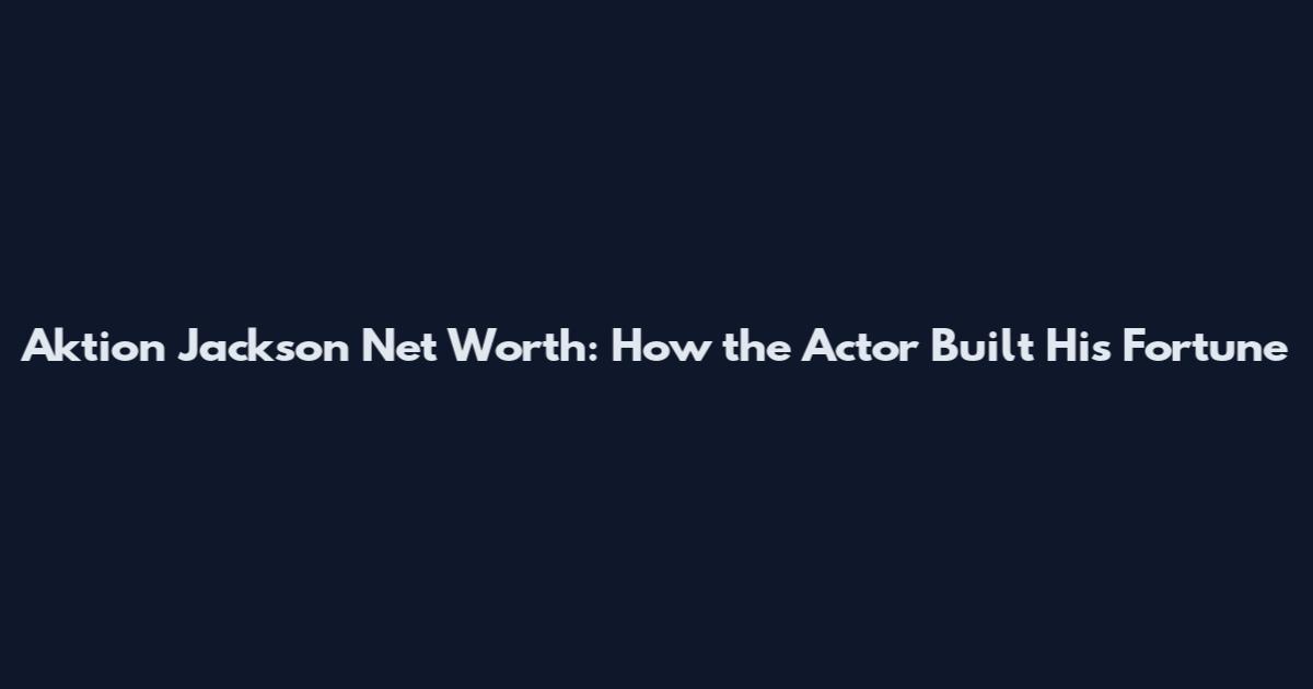 Aktion Jackson Net Worth: How the Actor Built His Fortune