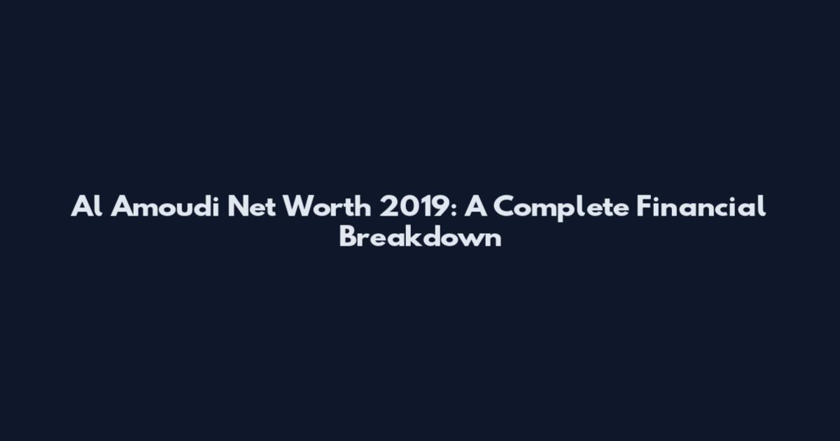 Al Amoudi Net Worth 2019: A Complete Financial Breakdown