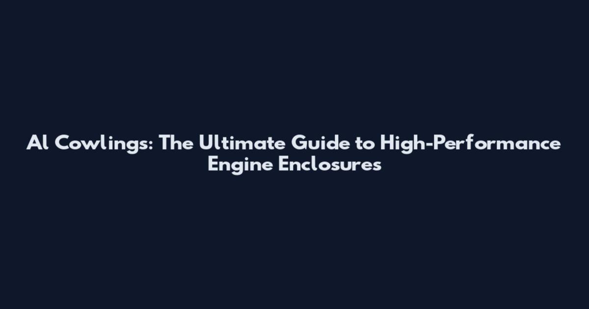 Al Cowlings: The Ultimate Guide to High-Performance Engine Enclosures
