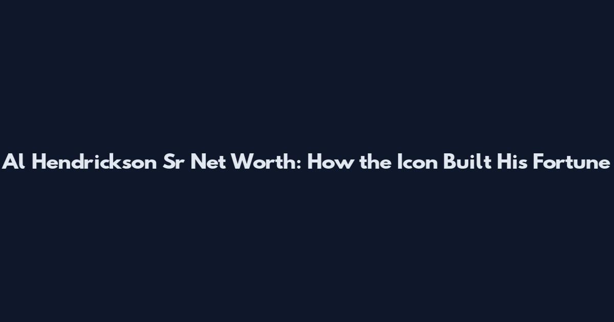 Al Hendrickson Sr Net Worth: How the Icon Built His Fortune
