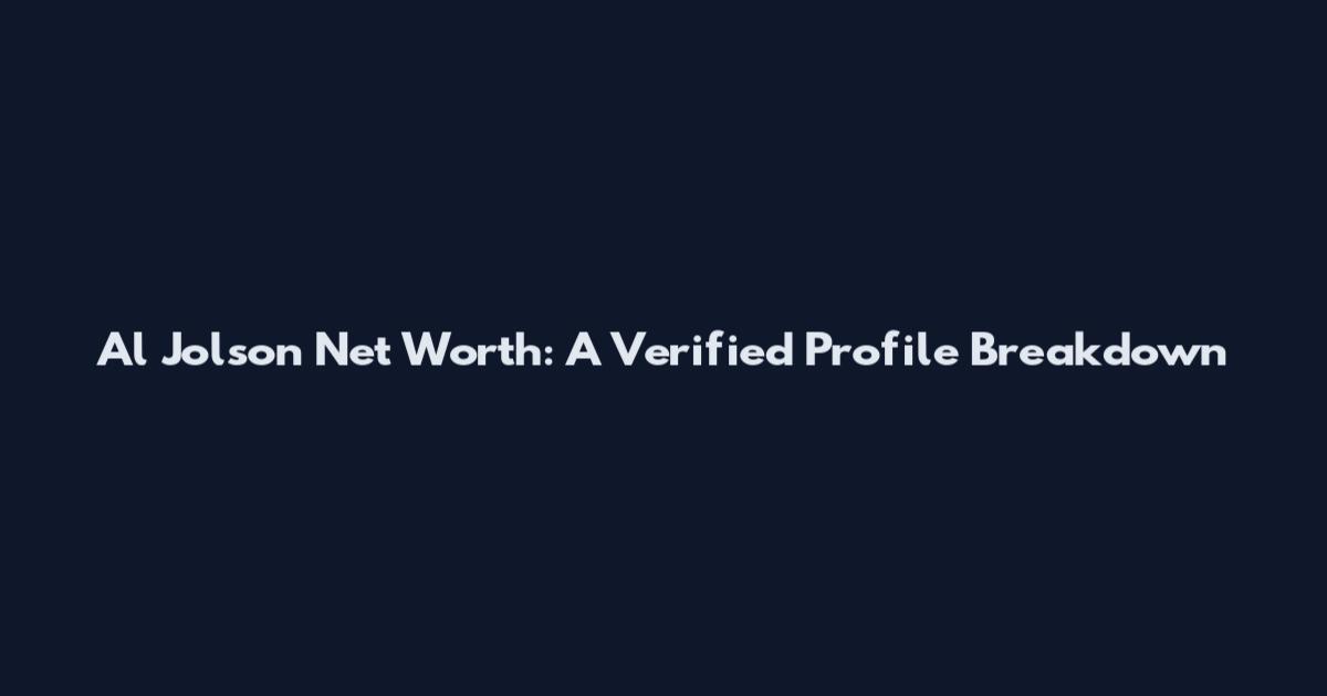 Al Jolson Net Worth: A Verified Profile Breakdown