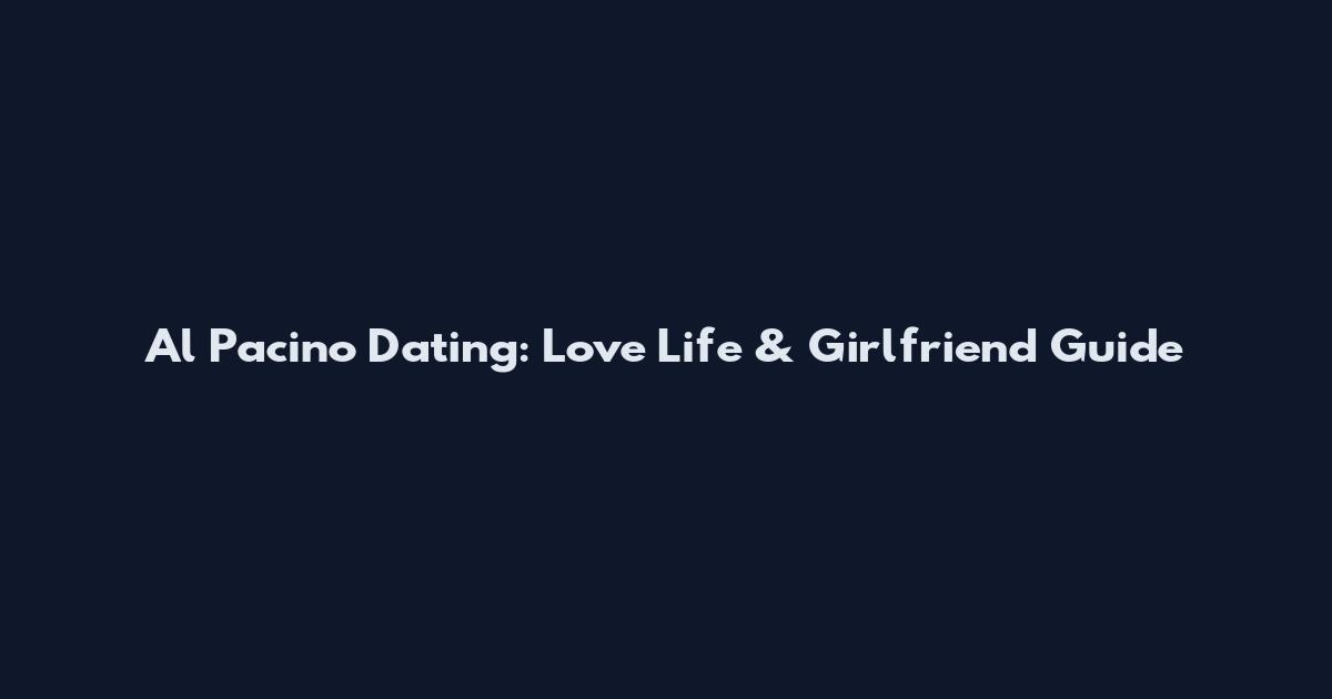 Al Pacino Dating: Love Life & Girlfriend Guide