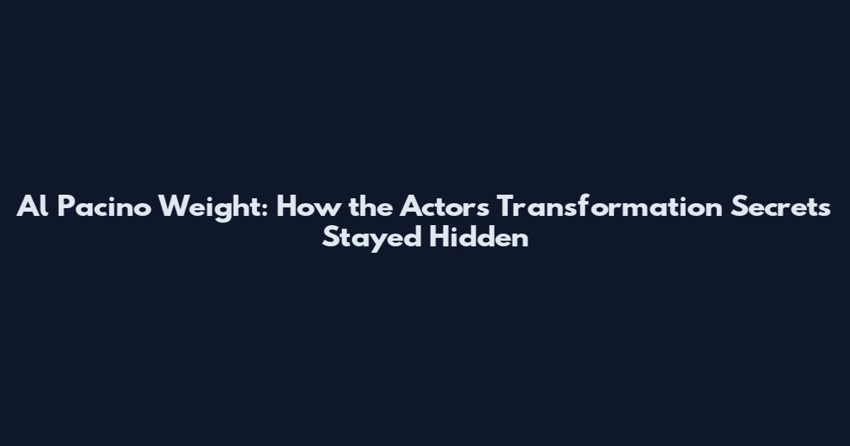 Al Pacino Weight: How the Actor's Transformation Secrets Stayed Hidden