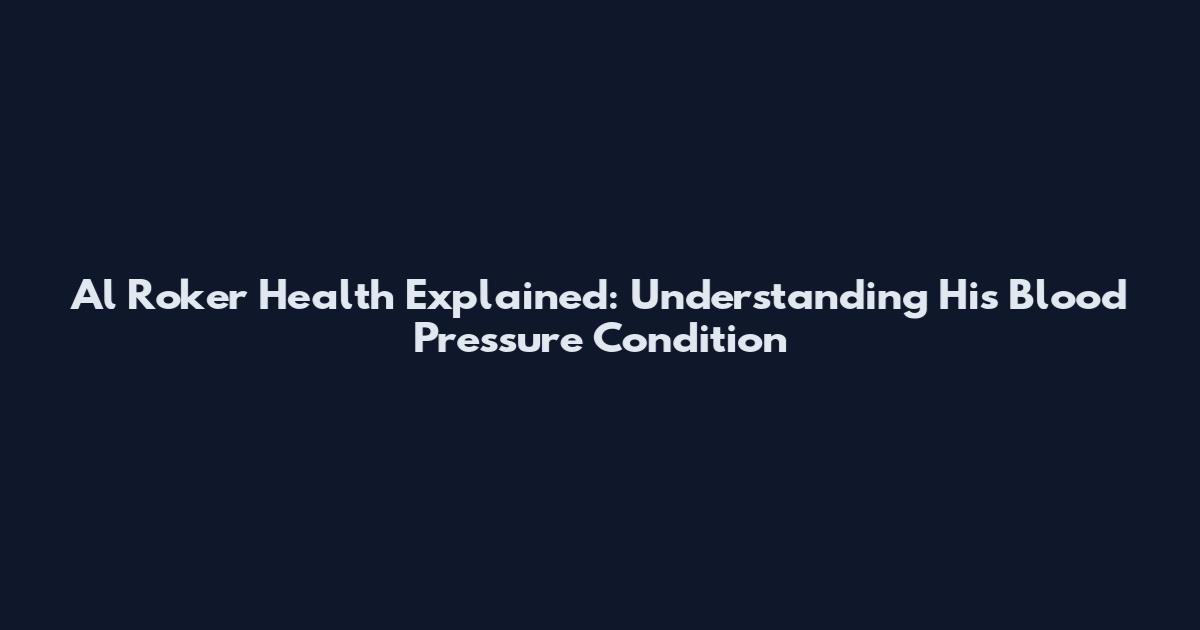 Al Roker Health Explained: Understanding His Blood Pressure Condition