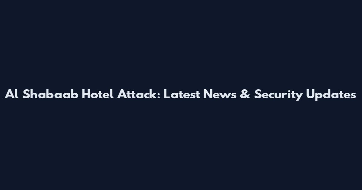 Al Shabaab Hotel Attack: Latest News & Security Updates