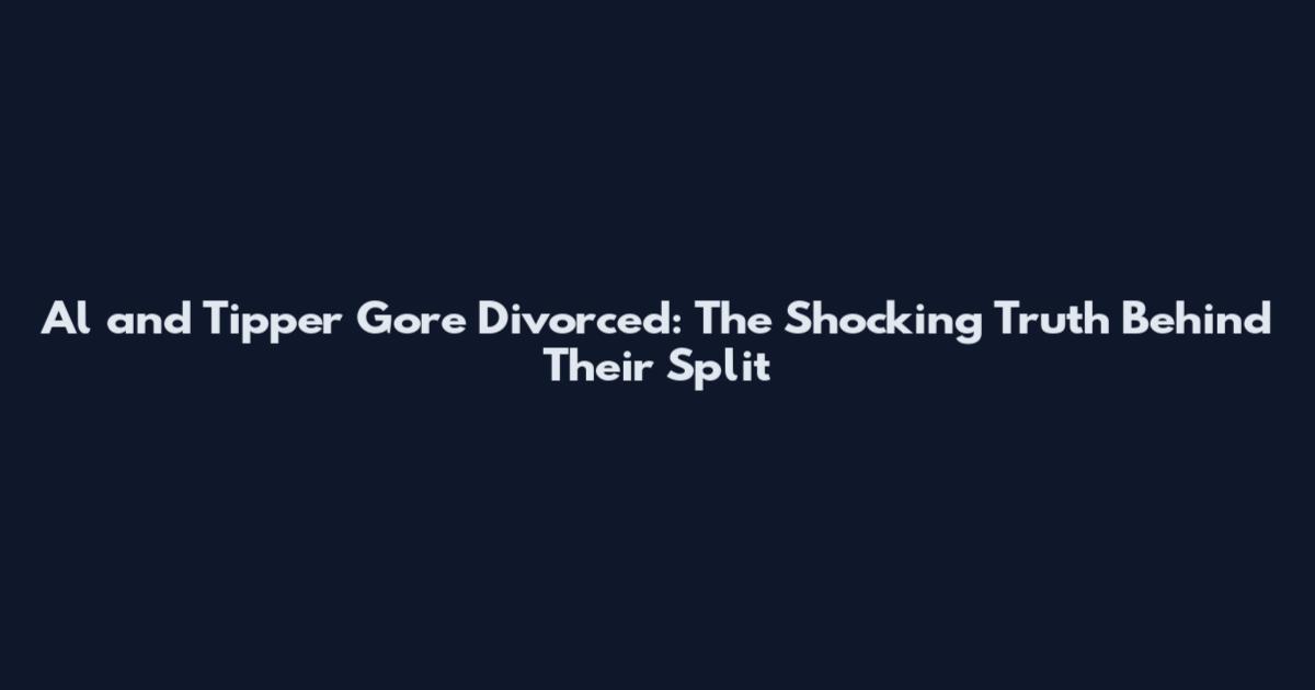 Al and Tipper Gore Divorced: The Shocking Truth Behind Their Split
