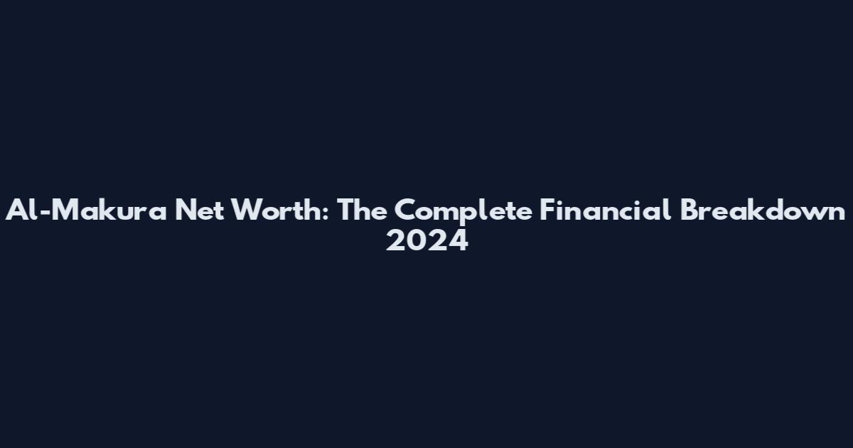 Al-Makura Net Worth: The Complete Financial Breakdown 2024