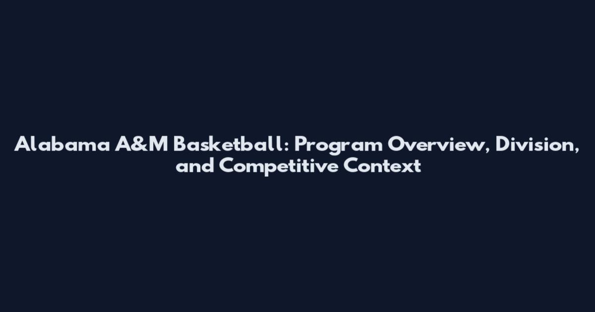 Alabama A&M Basketball: Program Overview, Division, and Competitive Context