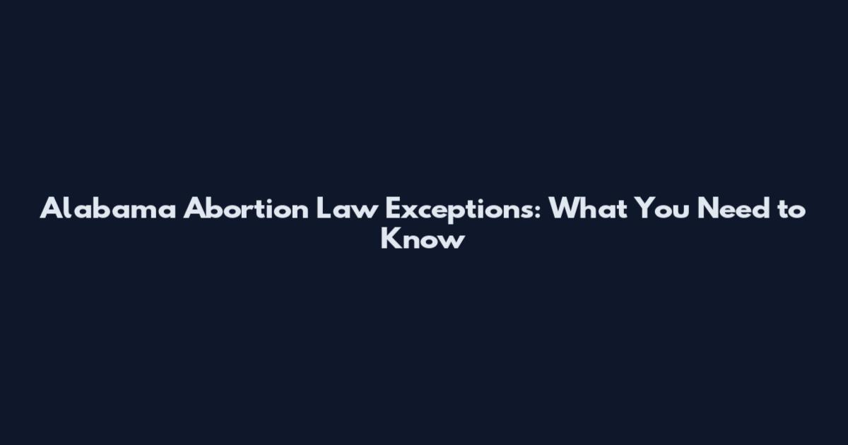 Alabama Abortion Law Exceptions: What You Need to Know