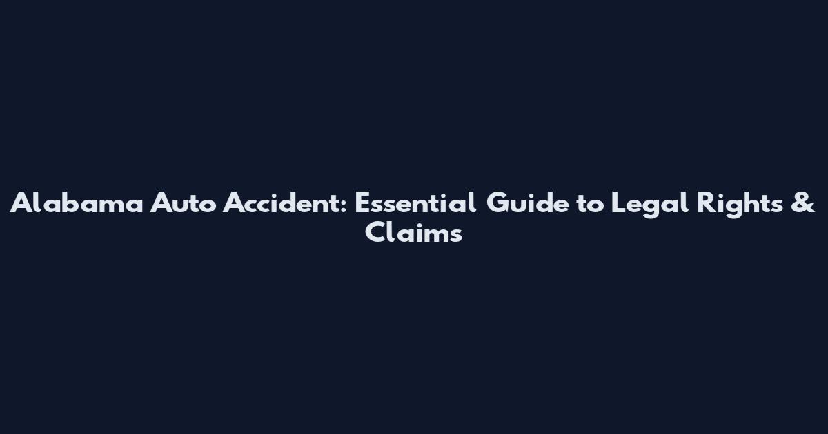 Alabama Auto Accident: Essential Guide to Legal Rights & Claims