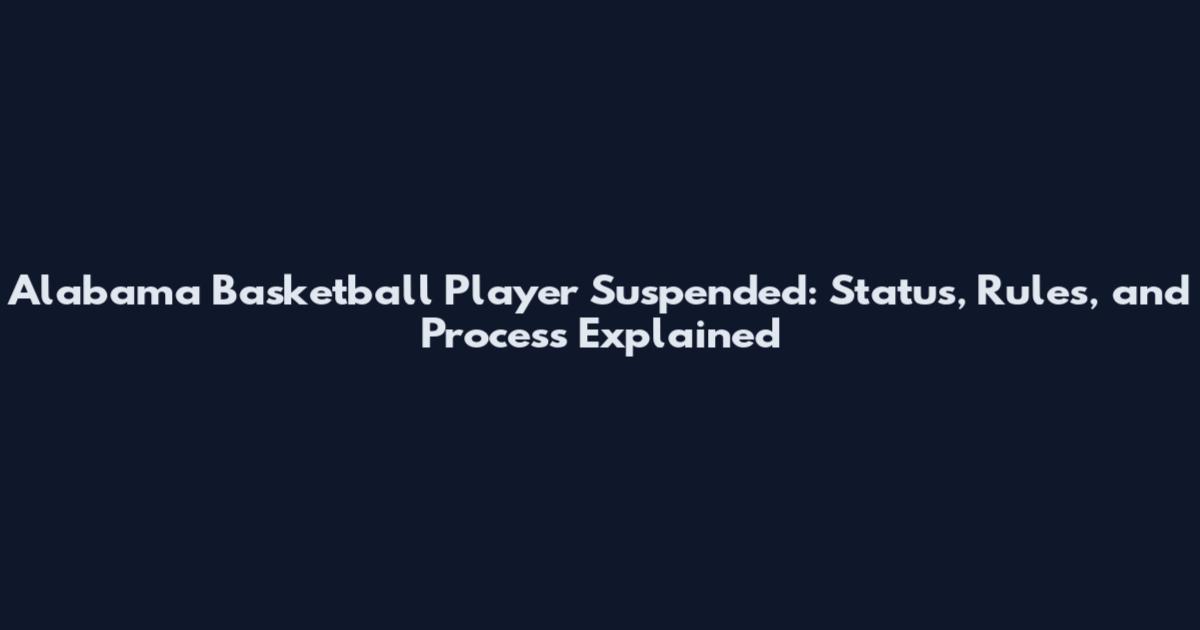 Alabama Basketball Player Suspended: Status, Rules, and Process Explained