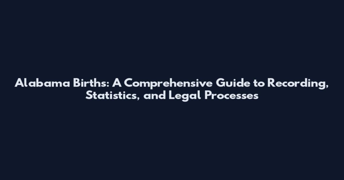 Alabama Births: A Comprehensive Guide to Recording, Statistics, and Legal Processes