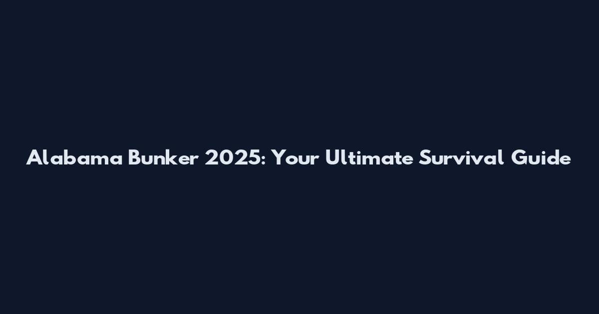 Alabama Bunker 2025: Your Ultimate Survival Guide