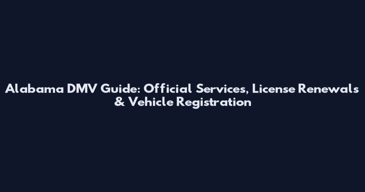 Alabama DMV Guide: Official Services, License Renewals & Vehicle Registration
