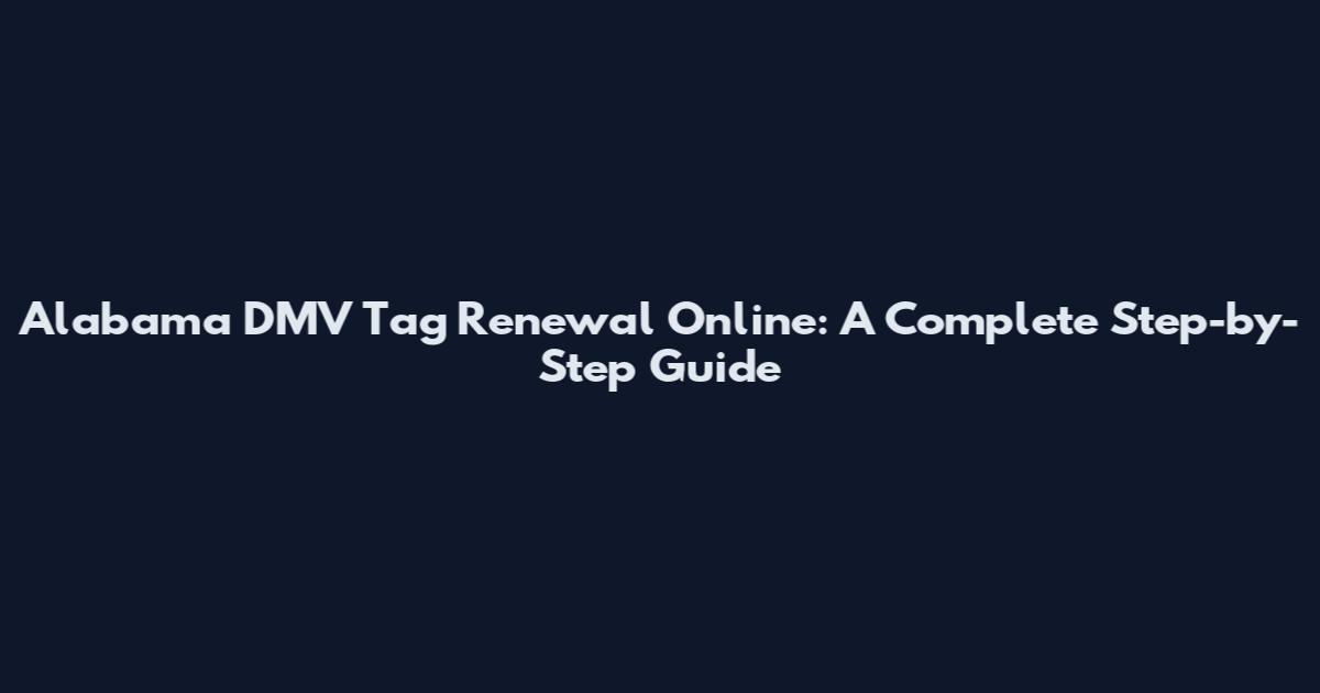 Alabama DMV Tag Renewal Online: A Complete Step-by-Step Guide