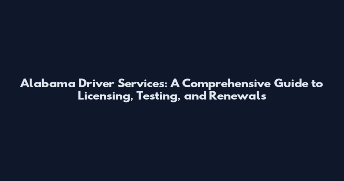 Alabama Driver Services: A Comprehensive Guide to Licensing, Testing, and Renewals