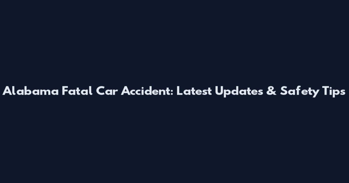 Alabama Fatal Car Accident: Latest Updates & Safety Tips