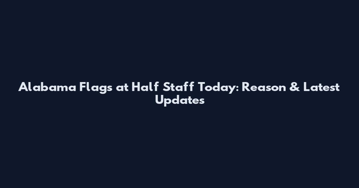 Alabama Flags at Half Staff Today: Reason & Latest Updates