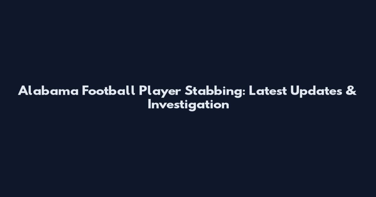 Alabama Football Player Stabbing: Latest Updates & Investigation