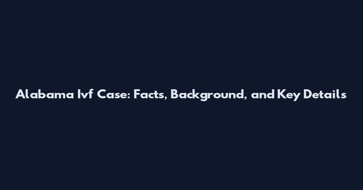 Alabama Ivf Case: Facts, Background, and Key Details