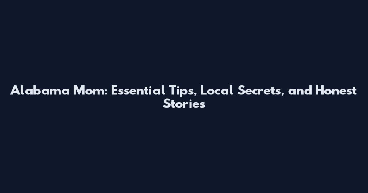 Alabama Mom: Essential Tips, Local Secrets, and Honest Stories