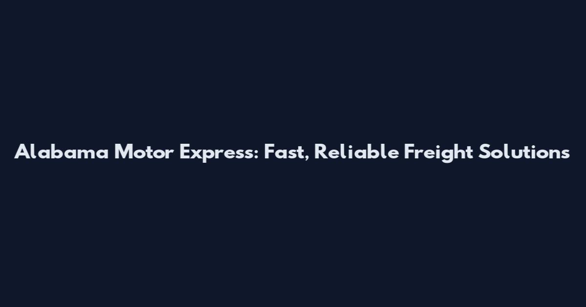 Alabama Motor Express: Fast, Reliable Freight Solutions