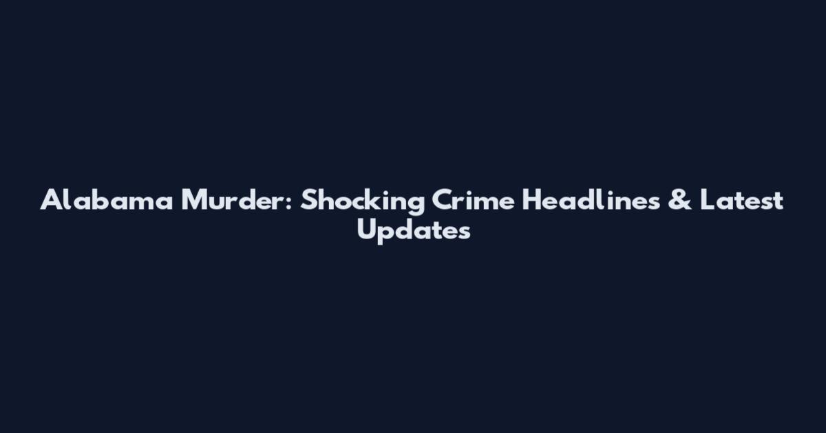 Alabama Murder: Shocking Crime Headlines & Latest Updates