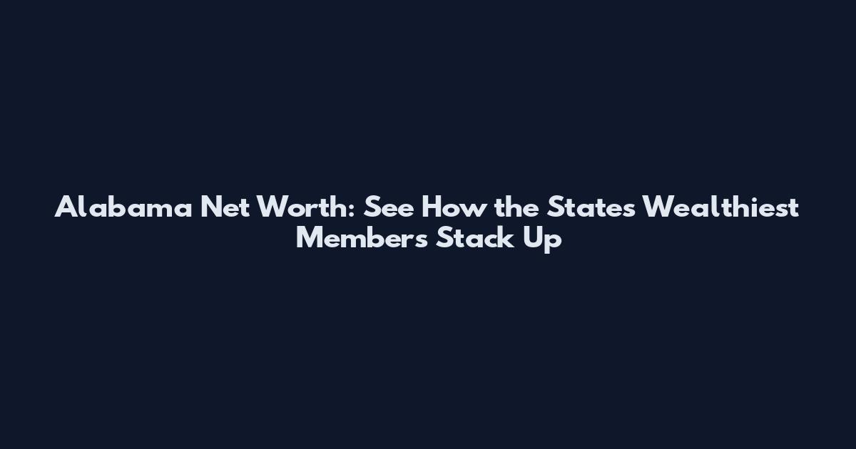 Alabama Net Worth: See How the State's Wealthiest Members Stack Up