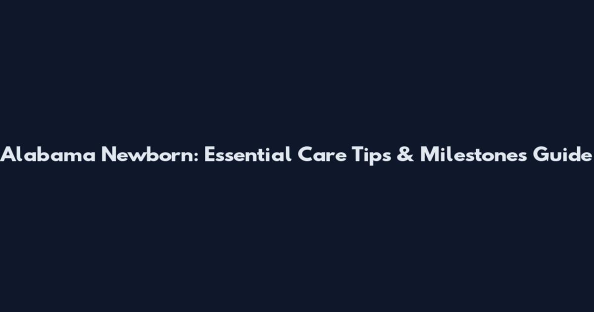 Alabama Newborn: Essential Care Tips & Milestones Guide