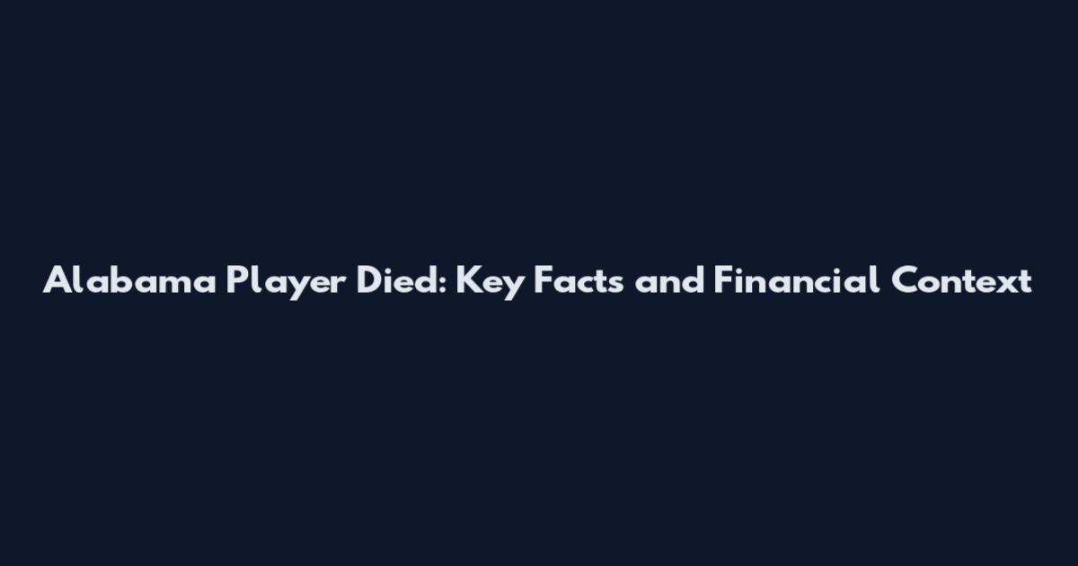 Alabama Player Died: Key Facts and Financial Context