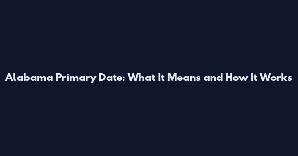 Alabama Primary Date: What It Means and How It Works