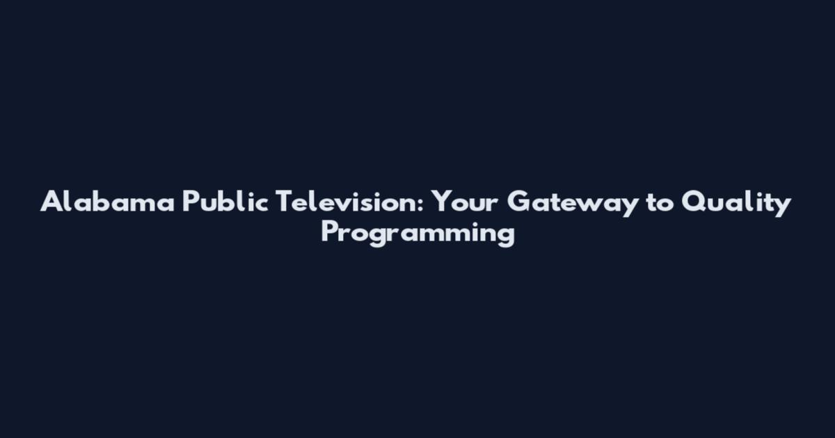Alabama Public Television: Your Gateway to Quality Programming