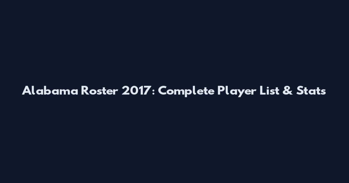 Alabama Roster 2017: Complete Player List & Stats