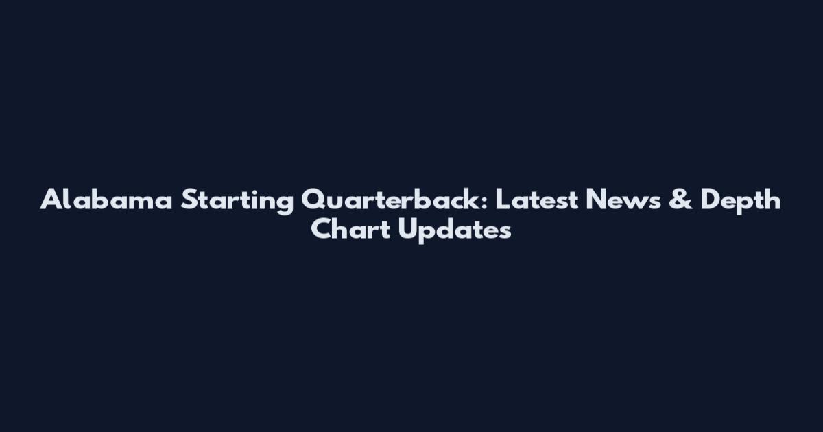 Alabama Starting Quarterback: Latest News & Depth Chart Updates