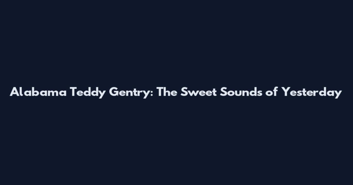 Alabama Teddy Gentry: The Sweet Sounds of Yesterday