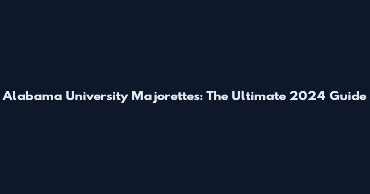 Alabama University Majorettes: The Ultimate 2024 Guide