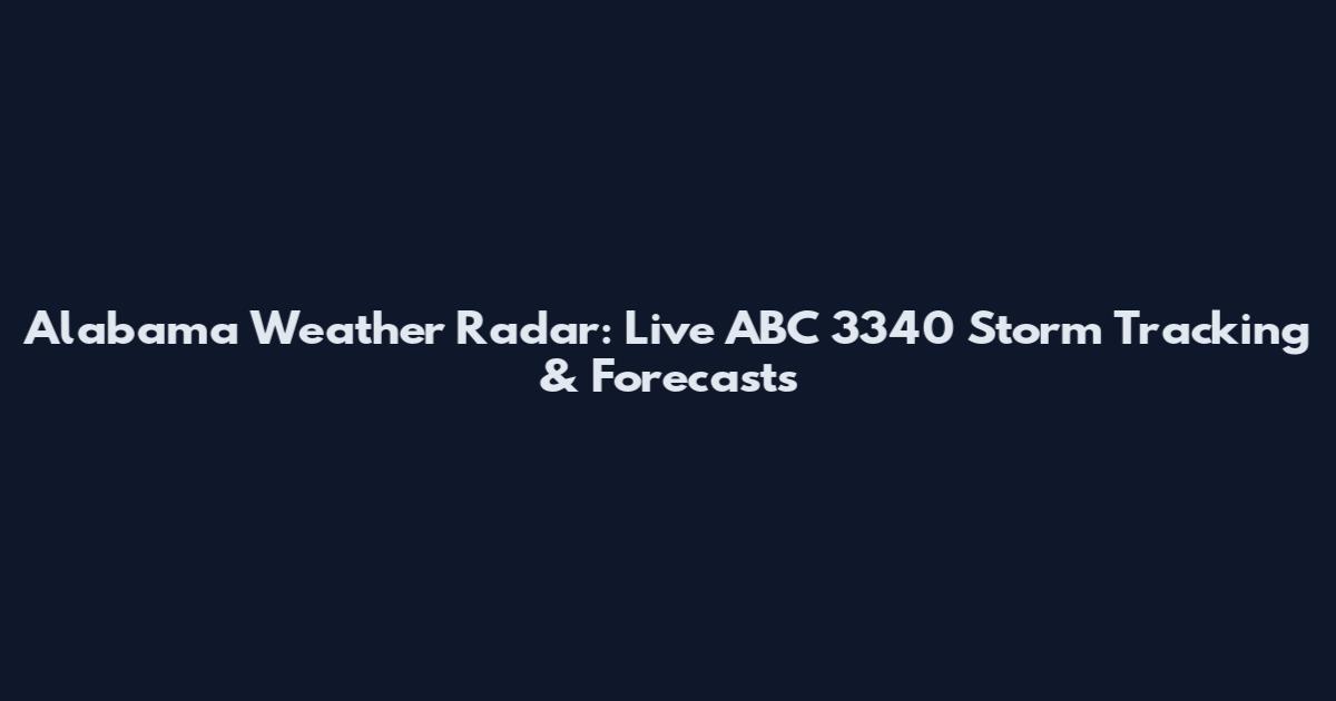 Alabama Weather Radar: Live ABC 3340 Storm Tracking & Forecasts