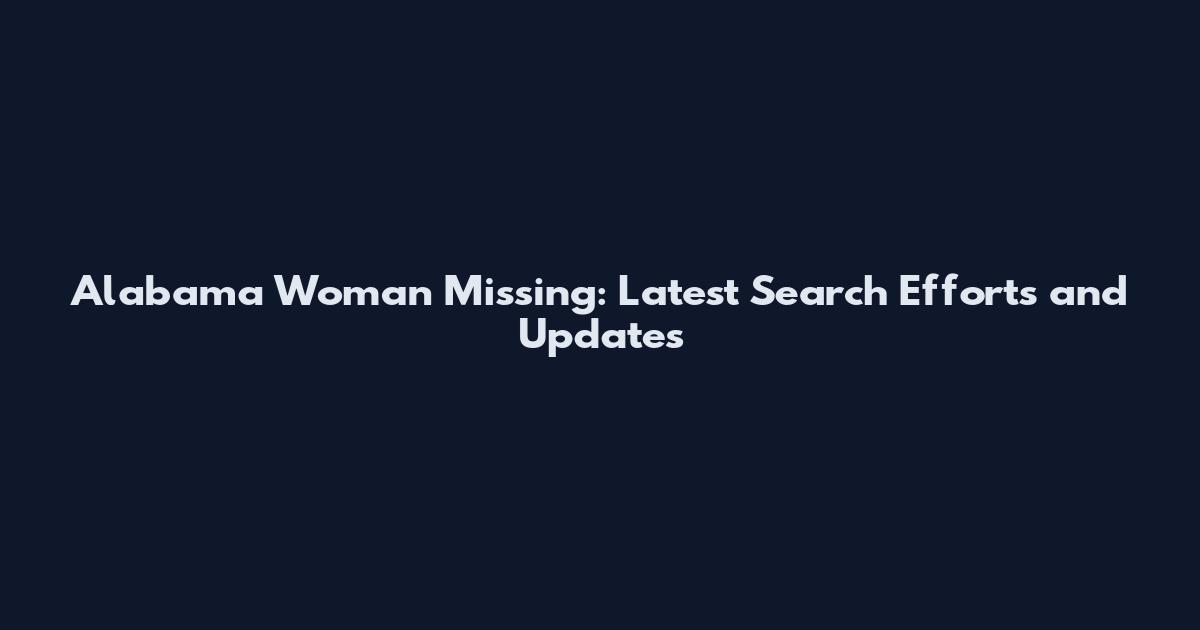 Alabama Woman Missing: Latest Search Efforts and Updates