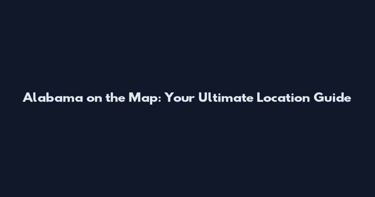 Alabama on the Map: Your Ultimate Location Guide
